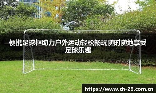 便携足球框助力户外运动轻松畅玩随时随地享受足球乐趣